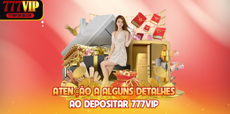 Atenção a alguns detalhes ao depositar 777VIP