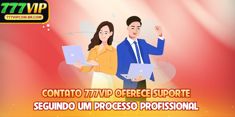 Contato 777VIP oferece suporte seguindo um processo profissional