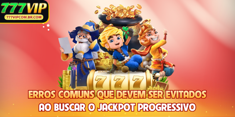 Erros comuns que devem ser evitados ao buscar o Jackpot Progressivo