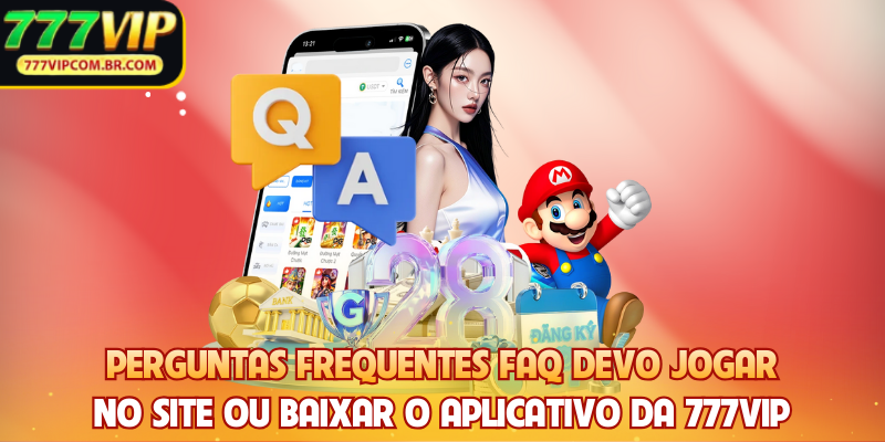Perguntas frequentes FAQ devo jogar no site ou baixar o aplicativo da 777VIP