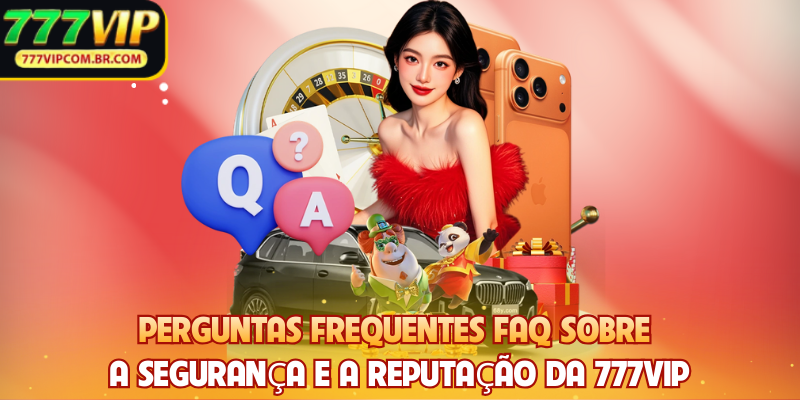 Perguntas frequentes FAQ sobre a segurança e a reputação da 777VIP