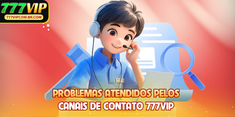 Problemas atendidos pelos canais de contato 777VIP