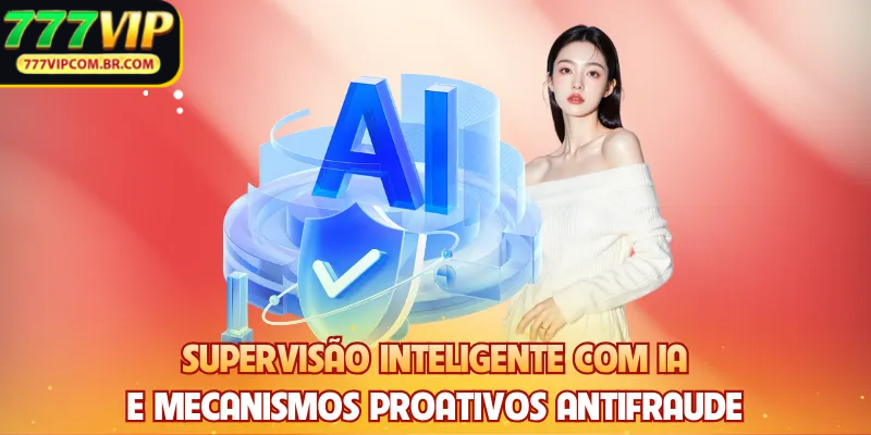 Supervisão inteligente com IA e mecanismos proativos antifraude